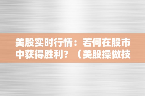 美股实时行情：若何在股市中获得胜利？（美股操做技巧）