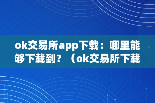 ok交易所app下载：哪里能够下载到？（ok交易所下载地址）