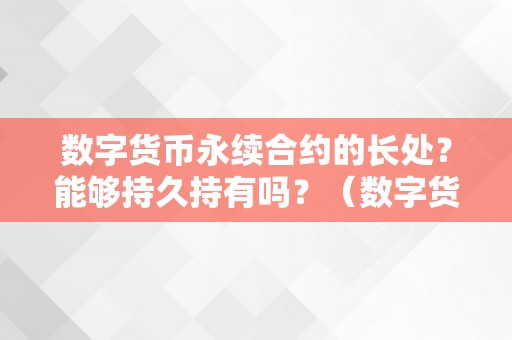 数字货币永续合约的长处？能够持久持有吗？（数字货币永续合约的长处?能够持久持有吗）