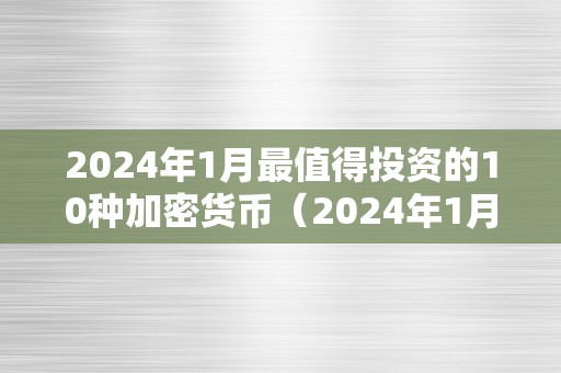 2024年1月最值得投资的10种加密货币（2024年1月最值得投资的10种加密货币是什么）