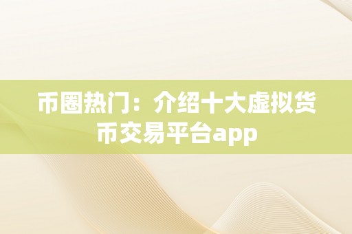 币圈热门：介绍十大虚拟货币交易平台app