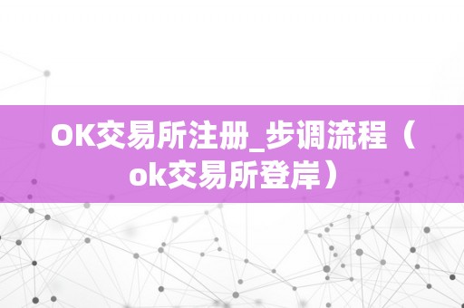 OK交易所注册_步调流程（ok交易所登岸）