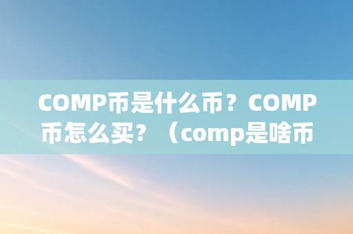 COMP币是什么币？COMP币怎么买？（comp是啥币）