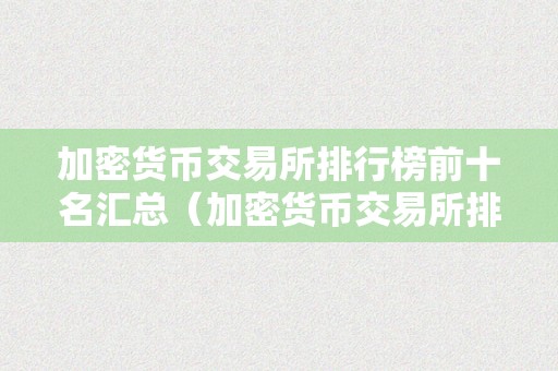 加密货币交易所排行榜前十名汇总（加密货币交易所排行榜前十名汇总图）