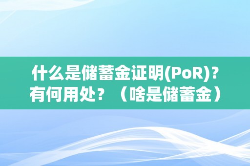 什么是储蓄金证明(PoR)？有何用处？（啥是储蓄金）