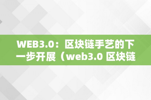 WEB3.0：区块链手艺的下一步开展（web3.0 区块链）