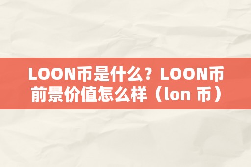 LOON币是什么？LOON币前景价值怎么样（lon 币）