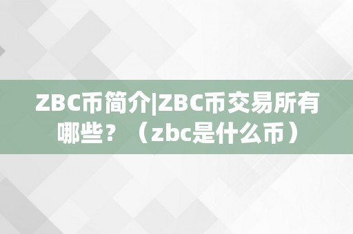 ZBC币简介|ZBC币交易所有哪些？（zbc是什么币）