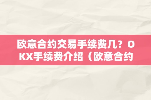 欧意合约交易手续费几？OKX手续费介绍（欧意合约怎么玩）