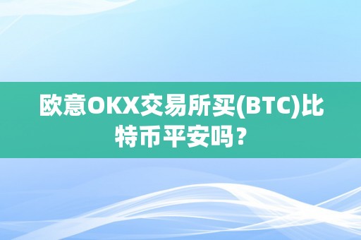 欧意OKX交易所买(BTC)比特币平安吗？