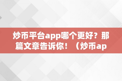 炒币平台app哪个更好？那篇文章告诉你！（炒币app叫什么软件）