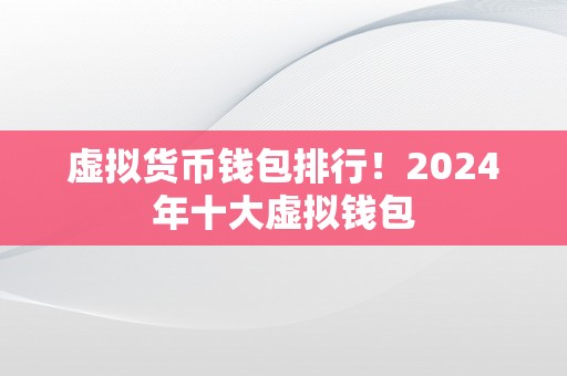 虚拟货币钱包排行！2024年十大虚拟钱包