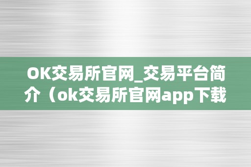 OK交易所官网_交易平台简介（ok交易所官网app下载）