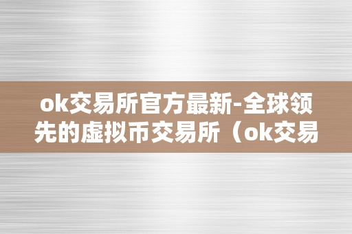 ok交易所官方最新-全球领先的虚拟币交易所（ok交易所平台最新动静）