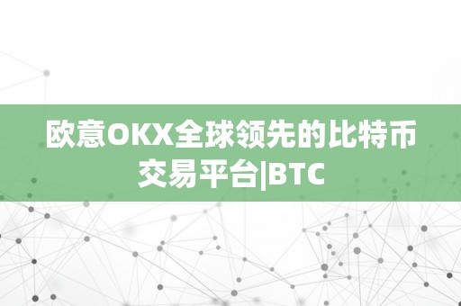 欧意OKX全球领先的比特币交易平台|BTC