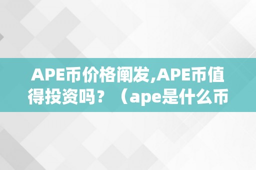 APE币价格阐发,APE币值得投资吗？（ape是什么币）