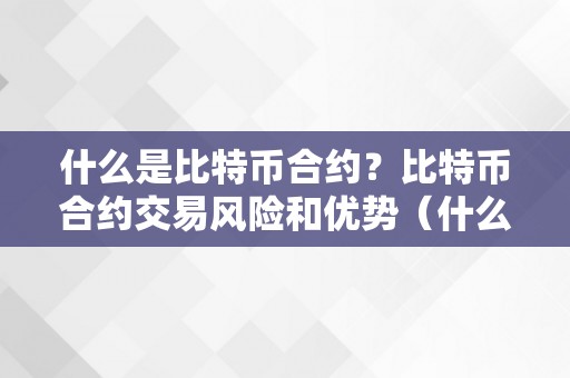 什么是比特币合约？比特币合约交易风险和优势（什么叫比特币合约交易）