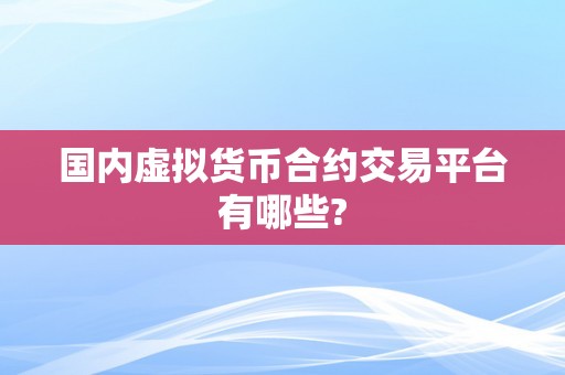 国内虚拟货币合约交易平台有哪些?