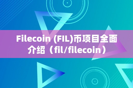 Filecoin (FIL)币项目全面介绍（fil/filecoin）