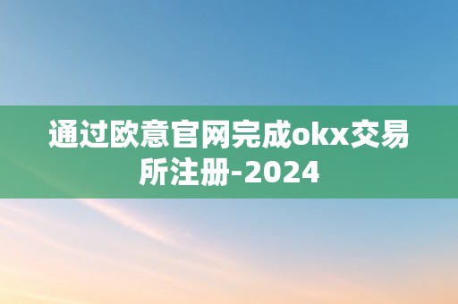 通过欧意官网完成okx交易所注册-2024