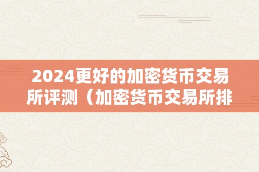 2024更好的加密货币交易所评测（加密货币交易所排行）