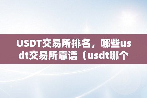 USDT交易所排名，哪些usdt交易所靠谱（usdt哪个交易所价格高）