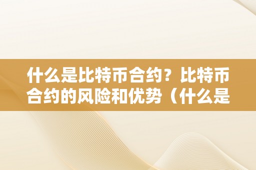 什么是比特币合约？比特币合约的风险和优势（什么是比特币合约?比特币合约的风险和优势）