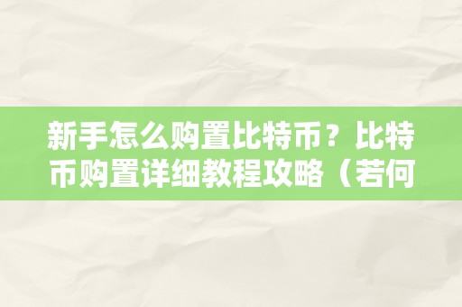 新手怎么购置比特币？比特币购置详细教程攻略（若何购置比特币?新手若何购置比特币指南攻略）