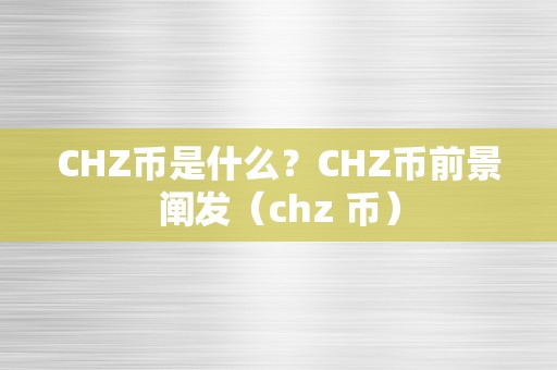 CHZ币是什么？CHZ币前景阐发（chz 币）