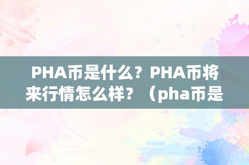 PHA币是什么？PHA币将来行情怎么样？（pha币是什么币合法吗）