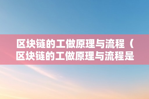 区块链的工做原理与流程（区块链的工做原理与流程是什么）