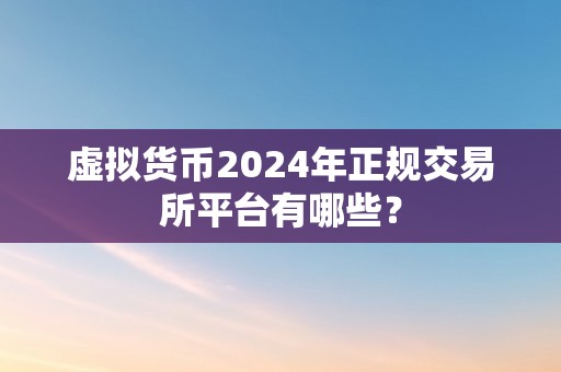 虚拟货币2024年正规交易所平台有哪些？