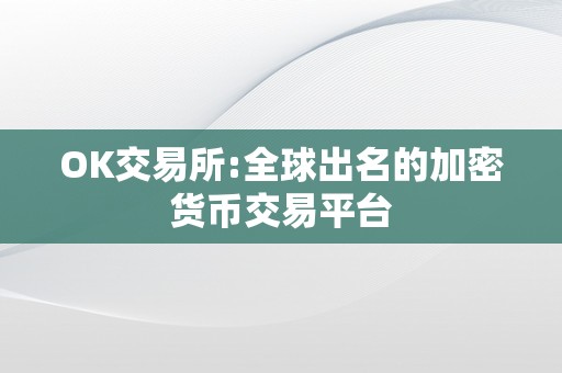 OK交易所:全球出名的加密货币交易平台