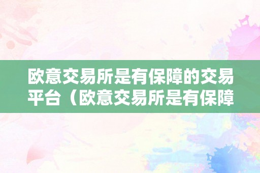 欧意交易所是有保障的交易平台（欧意交易所是有保障的交易平台吗）