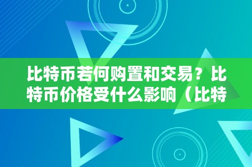 比特币若何购置和交易？比特币价格受什么影响（比特币若何购置和交易?比特币价格受什么影响）