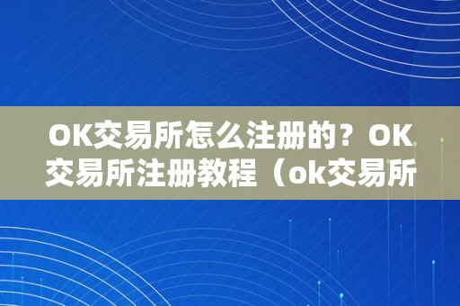 OK交易所怎么注册的？OK交易所注册教程（ok交易所登岸）