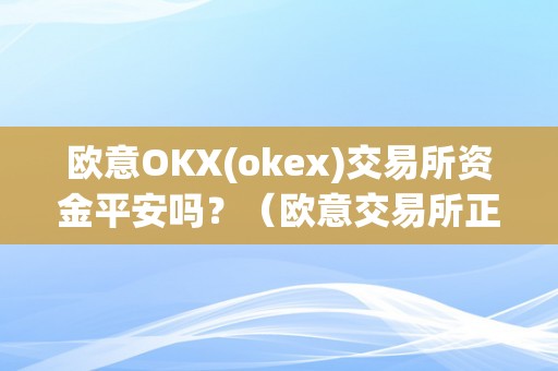 欧意OKX(okex)交易所资金平安吗？（欧意交易所正规吗）