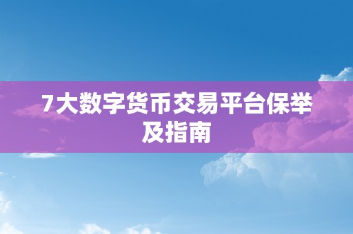 7大数字货币交易平台保举及指南