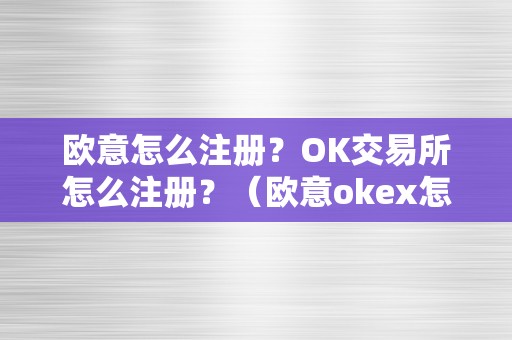 欧意怎么注册？OK交易所怎么注册？（欧意okex怎么交易）