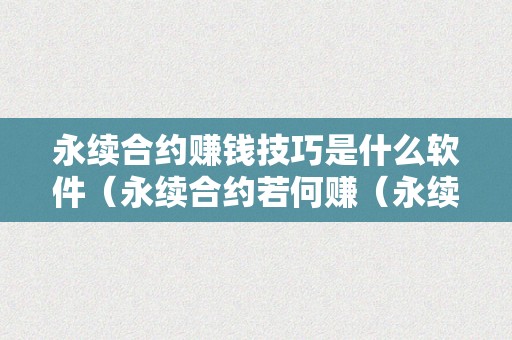 永续合约赚钱技巧是什么软件（永续合约若何赚（永续合约怎么赚钱）