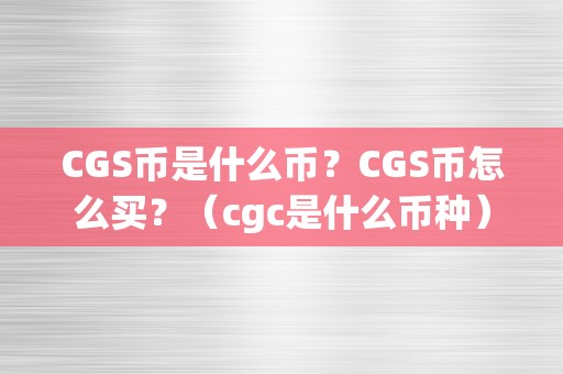 CGS币是什么币？CGS币怎么买？（cgc是什么币种）