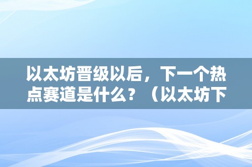 以太坊晋级以后，下一个热点赛道是什么？（以太坊下一次晋级时间）