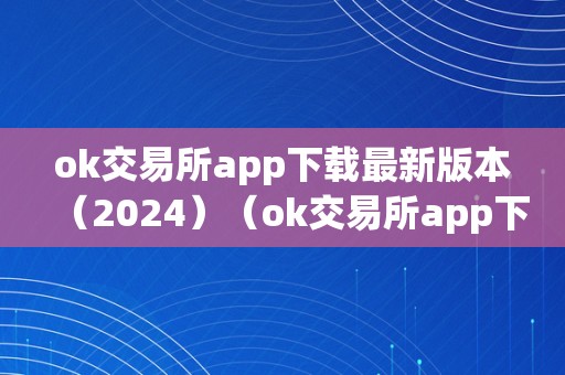 ok交易所app下载最新版本（2024）（ok交易所app下载最新版本安拆）