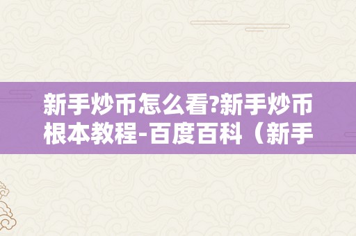 新手炒币怎么看?新手炒币根本教程-百度百科（新手炒币怎么看涨跌）