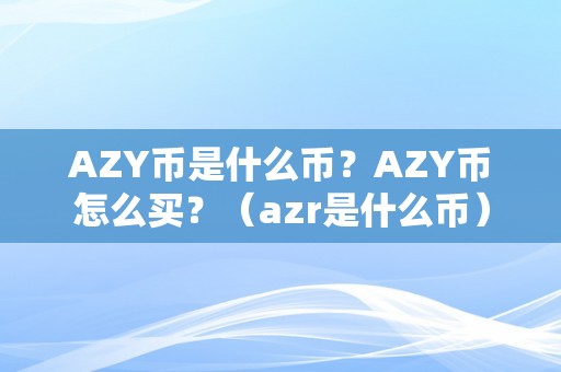 AZY币是什么币？AZY币怎么买？（azr是什么币）