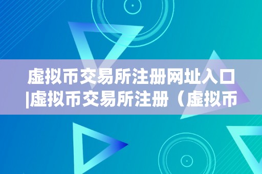 虚拟币交易所注册网址入口|虚拟币交易所注册（虚拟币交易所网站）