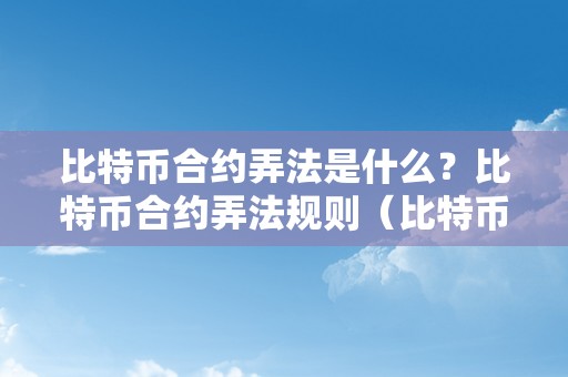 比特币合约弄法是什么？比特币合约弄法规则（比特币合约弄法怎么玩）