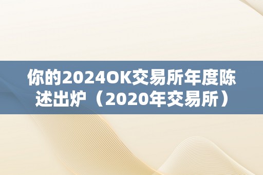 你的2024OK交易所年度陈述出炉（2020年交易所）