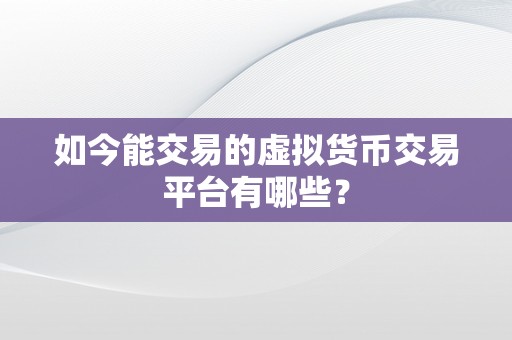 如今能交易的虚拟货币交易平台有哪些？