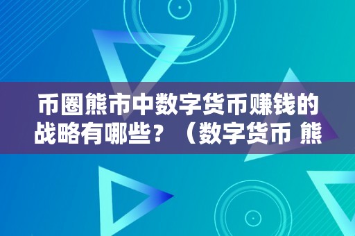 币圈熊市中数字货币赚钱的战略有哪些？（数字货币 熊市）